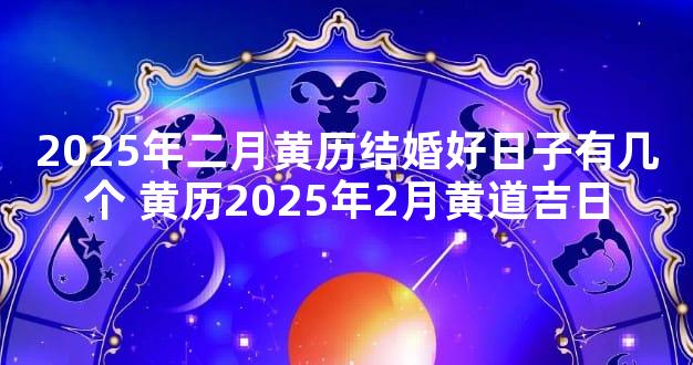 2025年二月黄历结婚好日子有几个 黄历2025年2月黄道吉日